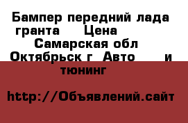 Бампер передний лада-гранта.  › Цена ­ 1 500 - Самарская обл., Октябрьск г. Авто » GT и тюнинг   